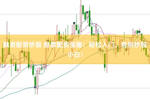 融资配资炒股 股票配资漫画：轻松入门，告别炒股小白！