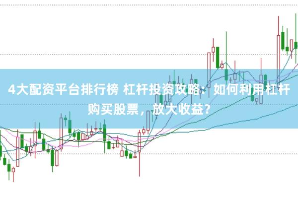 4大配资平台排行榜 杠杆投资攻略：如何利用杠杆购买股票，放大收益？