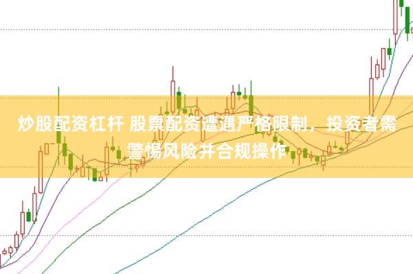 炒股配资杠杆 股票配资遭遇严格限制，投资者需警惕风险并合规操作