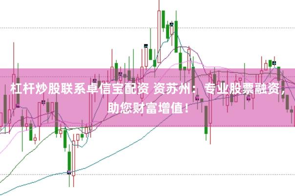 杠杆炒股联系卓信宝配资 资苏州：专业股票融资，助您财富增值！