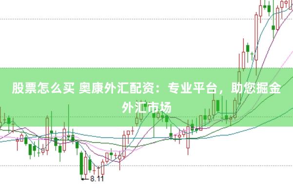 股票怎么买 奥康外汇配资：专业平台，助您掘金外汇市场