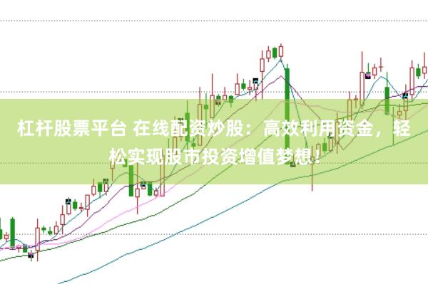 杠杆股票平台 在线配资炒股：高效利用资金，轻松实现股市投资增值梦想！