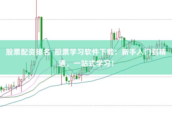 股票配资排名  股票学习软件下载：新手入门到精通，一站式学习！