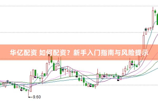 华亿配资 如何配资？新手入门指南与风险提示