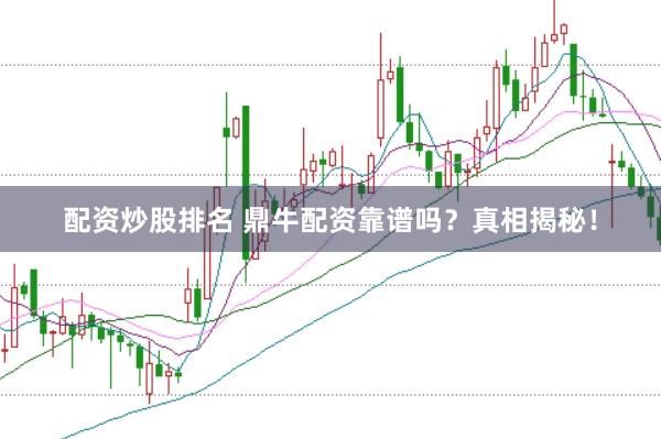 配资炒股排名 鼎牛配资靠谱吗？真相揭秘！