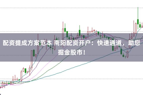 配资提成方案范本 南阳配资开户：快速通道，助您掘金股市！