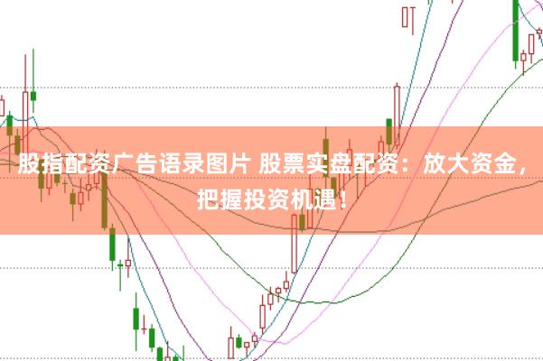 股指配资广告语录图片 股票实盘配资：放大资金，把握投资机遇！