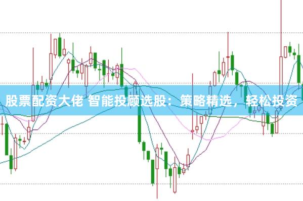 股票配资大佬 智能投顾选股：策略精选，轻松投资