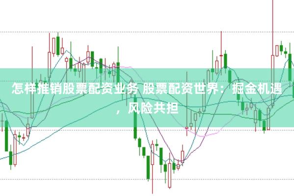 怎样推销股票配资业务 股票配资世界：掘金机遇，风险共担