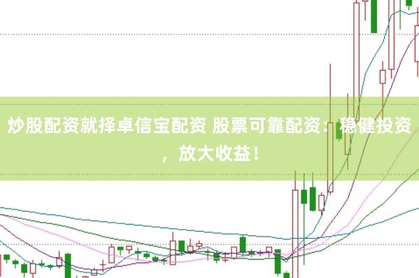 炒股配资就择卓信宝配资 股票可靠配资：稳健投资，放大收益！