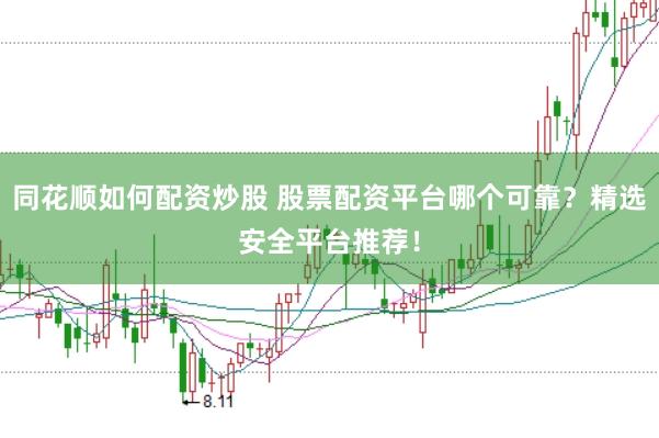 同花顺如何配资炒股 股票配资平台哪个可靠？精选安全平台推荐！