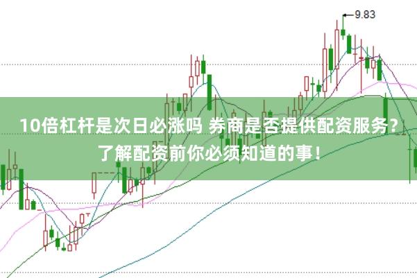 10倍杠杆是次日必涨吗 券商是否提供配资服务？了解配资前你必须知道的事！