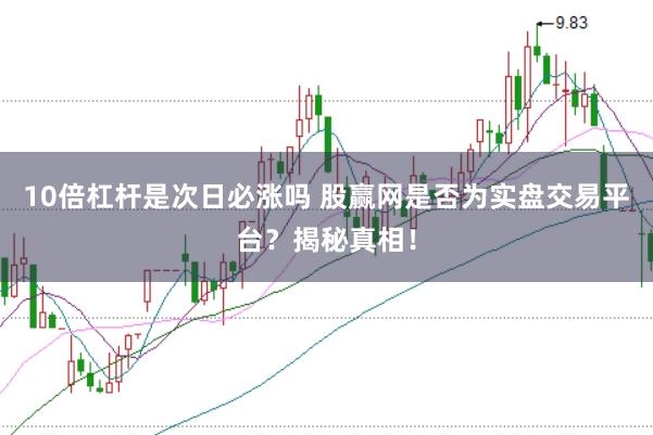 10倍杠杆是次日必涨吗 股赢网是否为实盘交易平台？揭秘真相！