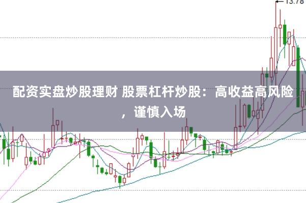 配资实盘炒股理财 股票杠杆炒股：高收益高风险，谨慎入场