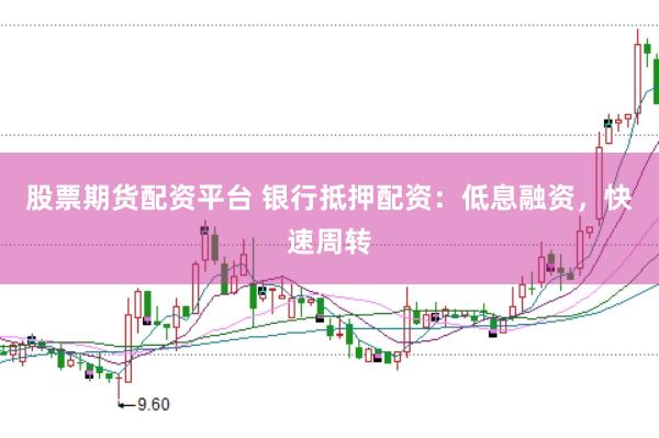 股票期货配资平台 银行抵押配资：低息融资，快速周转