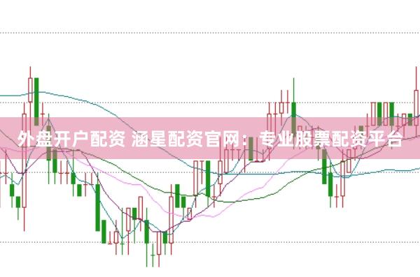 外盘开户配资 涵星配资官网：专业股票配资平台