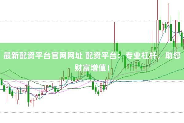 最新配资平台官网网址 配资平台：专业杠杆，助您财富增值！