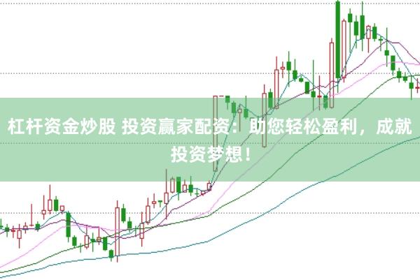 杠杆资金炒股 投资赢家配资：助您轻松盈利，成就投资梦想！
