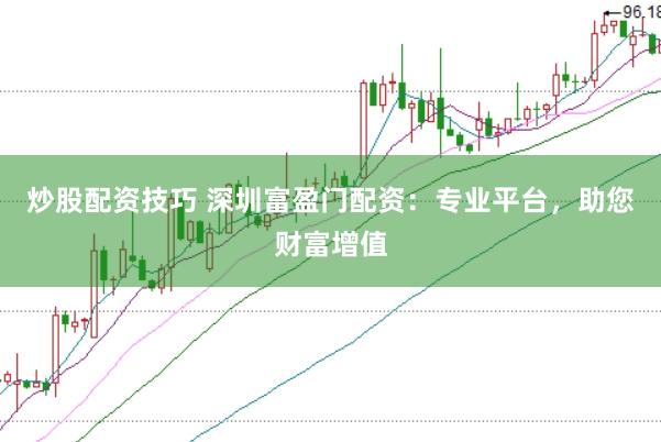 炒股配资技巧 深圳富盈门配资：专业平台，助您财富增值