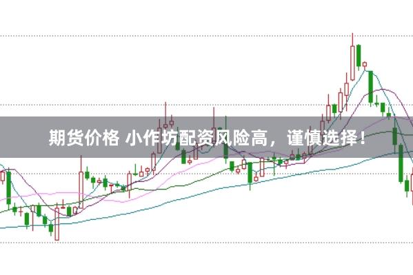 期货价格 小作坊配资风险高，谨慎选择！
