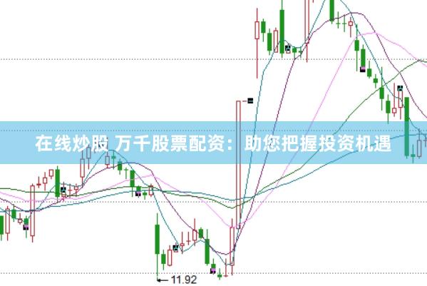 在线炒股 万千股票配资：助您把握投资机遇