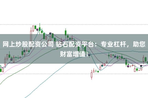 网上炒股配资公司 钻石配资平台：专业杠杆，助您财富增值！