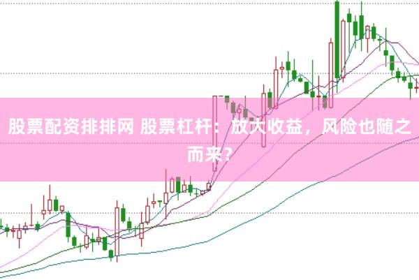 股票配资排排网 股票杠杆：放大收益，风险也随之而来？