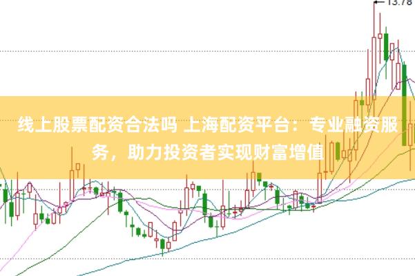 线上股票配资合法吗 上海配资平台：专业融资服务，助力投资者实现财富增值