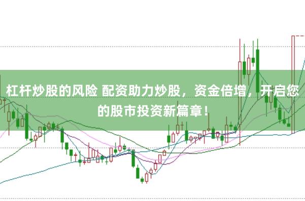 杠杆炒股的风险 配资助力炒股，资金倍增，开启您的股市投资新篇章！