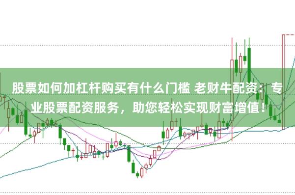 股票如何加杠杆购买有什么门槛 老财牛配资：专业股票配资服务，助您轻松实现财富增值！