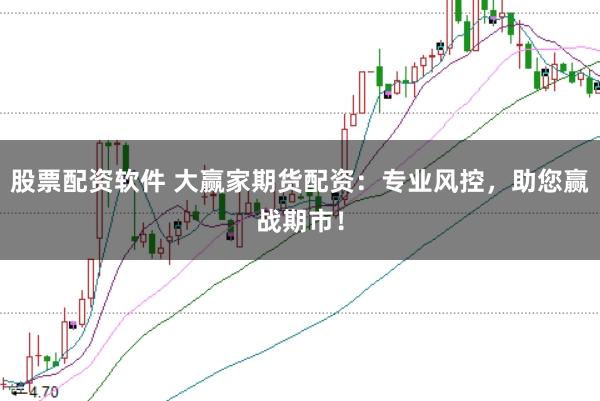 股票配资软件 大赢家期货配资：专业风控，助您赢战期市！