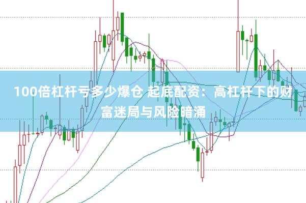 100倍杠杆亏多少爆仓 起底配资：高杠杆下的财富迷局与风险暗涌