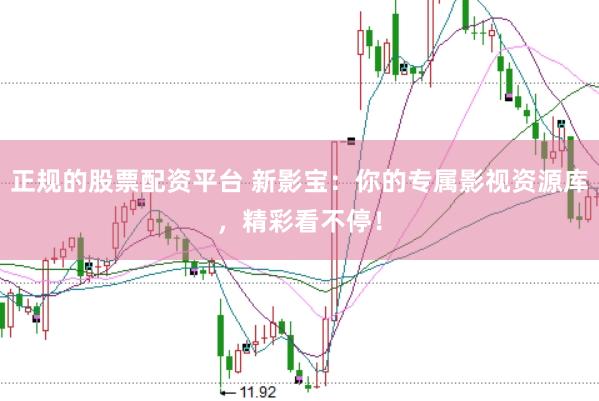 正规的股票配资平台 新影宝：你的专属影视资源库，精彩看不停！