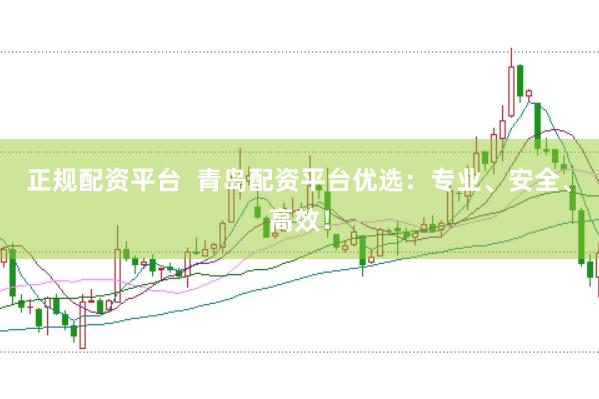正规配资平台  青岛配资平台优选：专业、安全、高效！