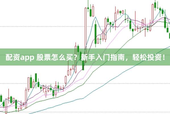 配资app 股票怎么买？新手入门指南，轻松投资！