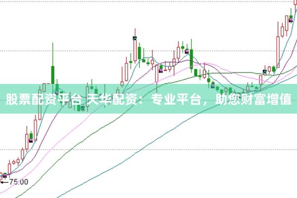 股票配资平台 天华配资：专业平台，助您财富增值