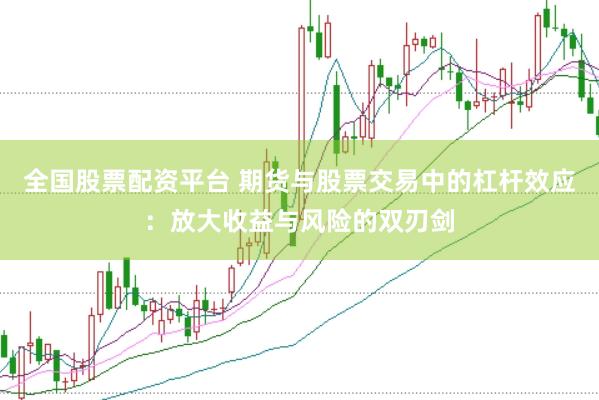 全国股票配资平台 期货与股票交易中的杠杆效应：放大收益与风险的双刃剑