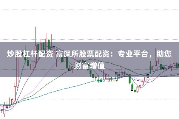 炒股杠杆配资 富深所股票配资：专业平台，助您财富增值