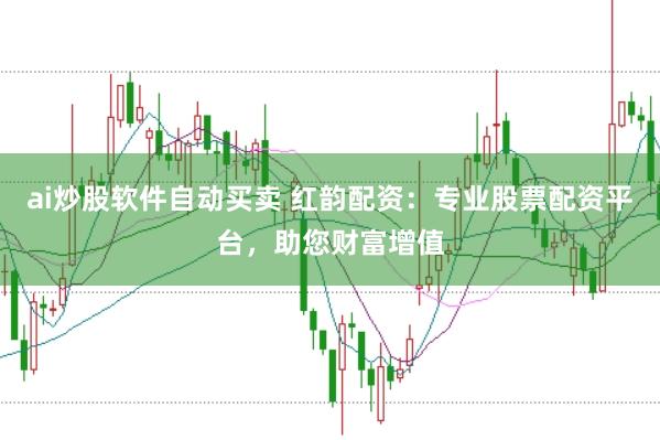 ai炒股软件自动买卖 红韵配资：专业股票配资平台，助您财富增值