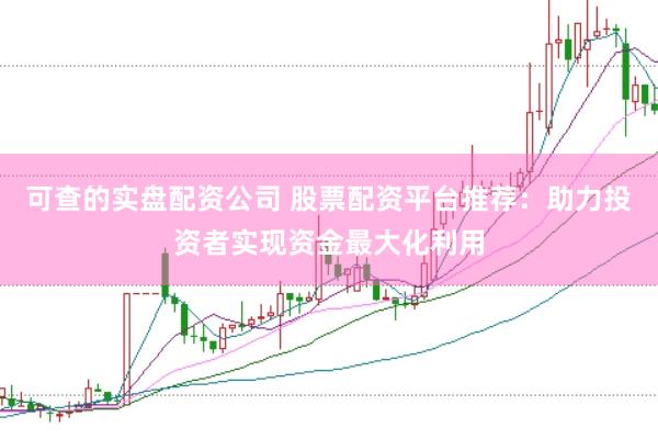 可查的实盘配资公司 股票配资平台推荐：助力投资者实现资金最大化利用