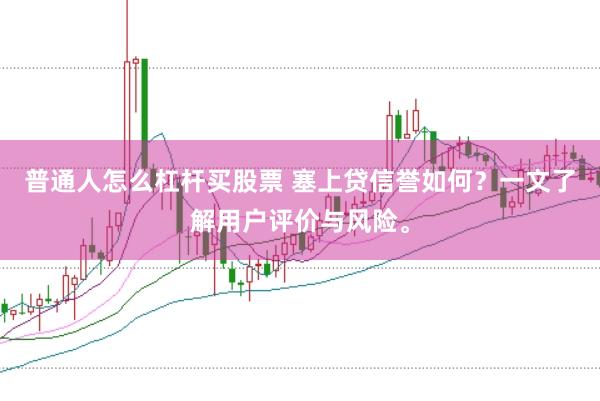 普通人怎么杠杆买股票 塞上贷信誉如何？一文了解用户评价与风险。