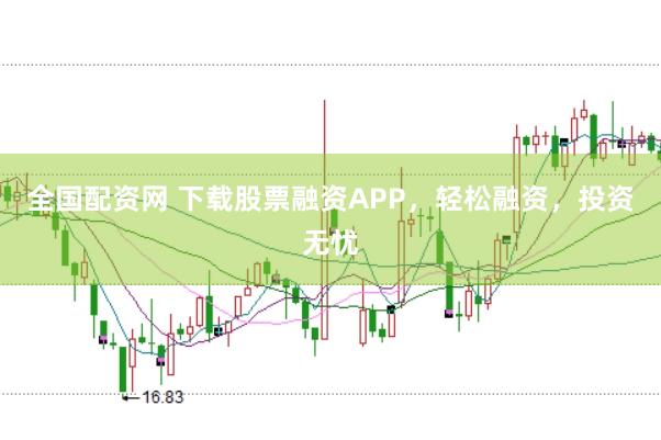 全国配资网 下载股票融资APP，轻松融资，投资无忧