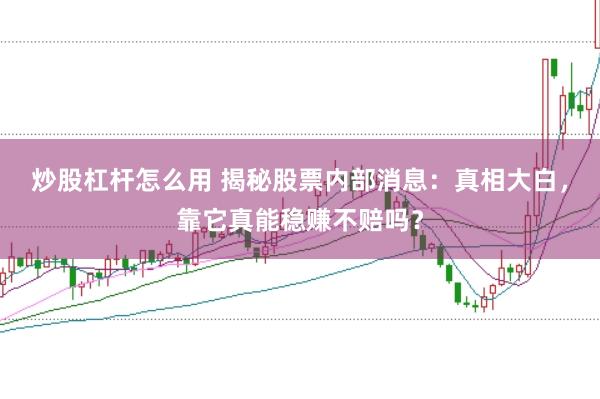 炒股杠杆怎么用 揭秘股票内部消息：真相大白，靠它真能稳赚不赔吗？