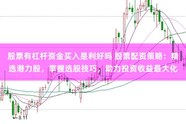 股票有杠杆资金买入是利好吗 股票配资策略：精选潜力股，掌握选股技巧，助力投资收益最大化