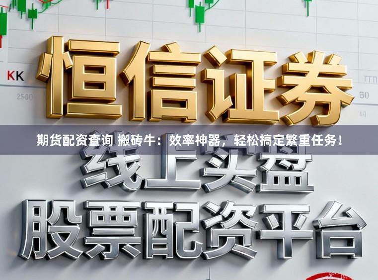 期货配资查询 搬砖牛:效率神器,轻松搞定繁重任务!