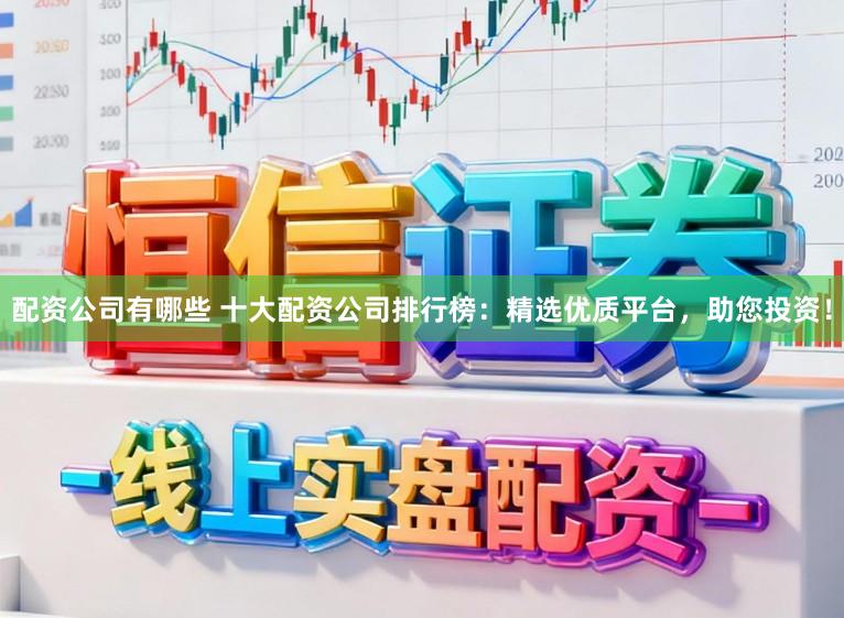 配资公司有哪些 十大配资公司排行榜:精选优质平台,助您投资!