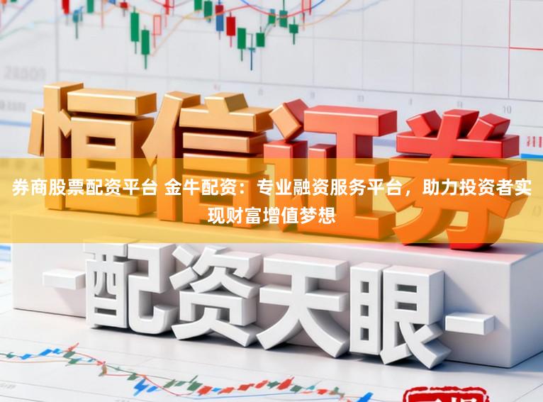 券商股票配资平台 金牛配资:专业融资服务平台,助力投资者实现财富增值梦想