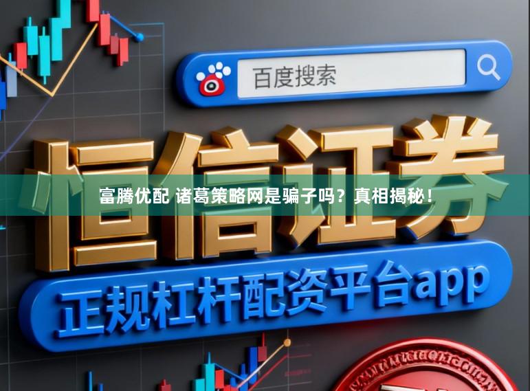 富腾优配 诸葛策略网是骗子吗？真相揭秘！