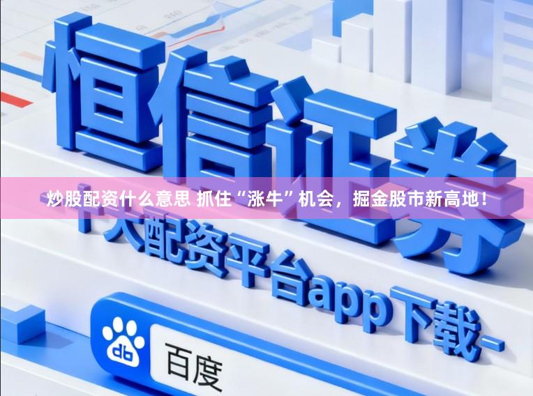 炒股配资什么意思 抓住“涨牛”机会，掘金股市新高地！