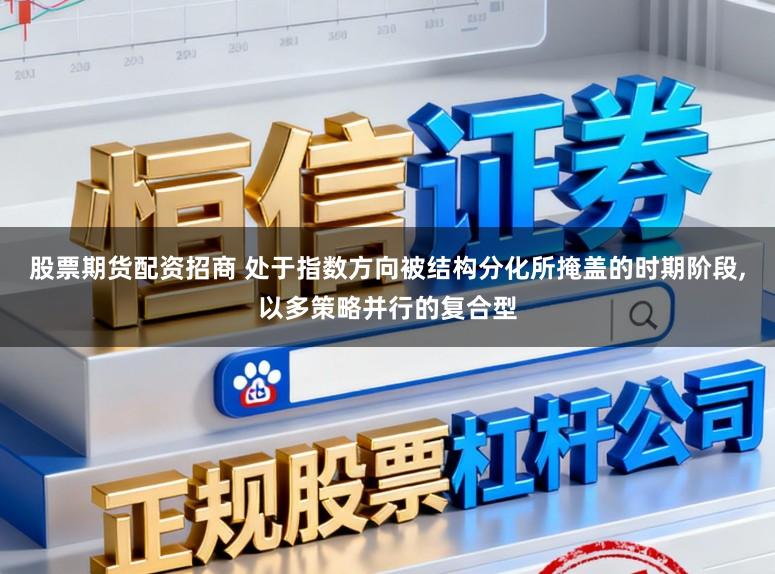 股票期货配资招商 处于指数方向被结构分化所掩盖的时期阶段，以多策略并行的复合型